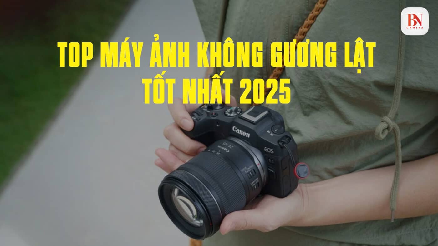 Top Máy Ảnh Mirrorless Tốt Nhất 2025