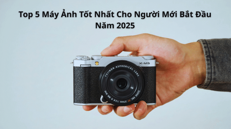 Top 5 Máy Ảnh Tốt Nhất Cho Người Mới Bắt Đầu Năm 2025
