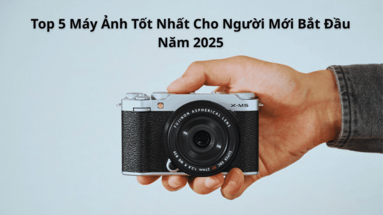 Top 5 Máy Ảnh Tốt Nhất Cho Người Mới Bắt Đầu Năm 2025