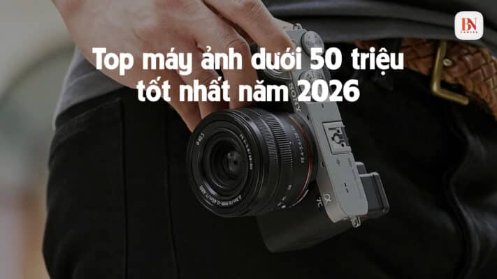 Top máy ảnh dưới 50 triệu tốt nhất năm 2026