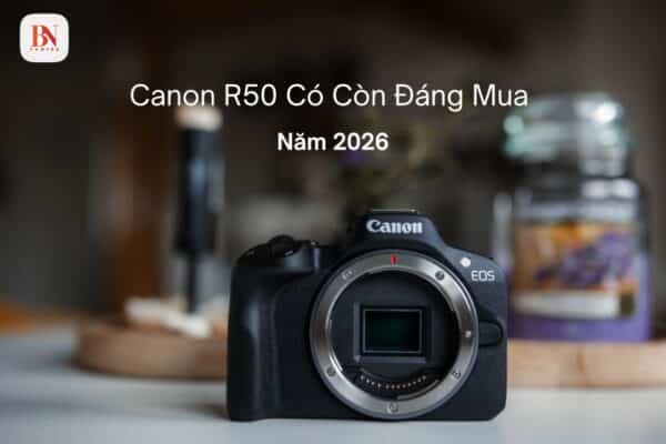 Canon R50 có còn đáng mua năm 2026