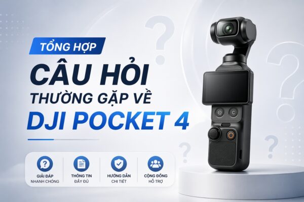 Tổng hợp câu hỏi thường gặp về DJI Pocket 4
