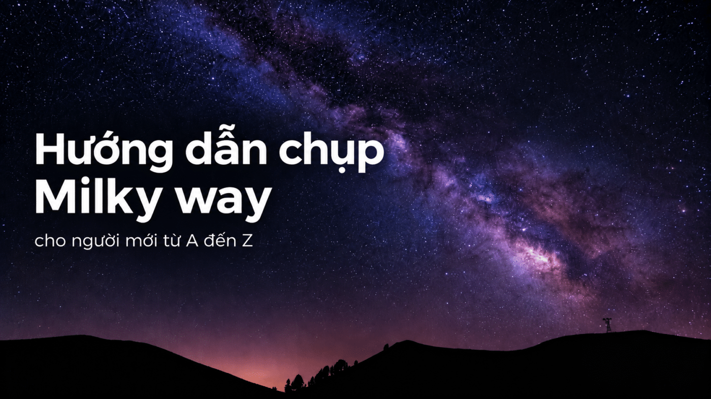 Cách chụp Milky Way cho người mới: Thiết lập máy ảnh từ A-Z