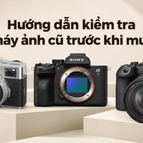 Hướng dẫn kiểm tra máy ảnh cũ trước khi mua: Check gì để tránh mua nhầm?