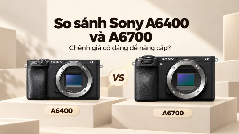 So sánh Sony A6400 và A6700: chênh giá có đáng để nâng cấp