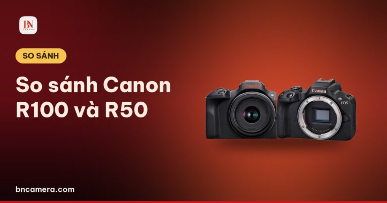 So sánh Canon R100 và R50: chọn máy nào cho người mới năm 2026?
